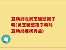 直肠炎吃灵芝破壁孢子粉(灵芝破壁孢子粉对直肠炎症状有益)