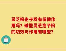 灵芝粉孢子粉有保健作用吗？破壁灵芝孢子粉的功效与作用有哪些？