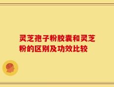 灵芝孢子粉胶囊和灵芝粉的区别及功效比较
