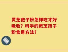 灵芝孢子粉怎样吃才好吸收？科学的灵芝孢子粉食用方法？