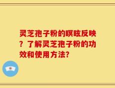 灵芝孢子粉的瞑眩反映？了解灵芝孢子粉的功效和使用方法？