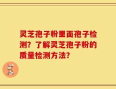 灵芝孢子粉里面孢子检测？了解灵芝孢子粉的质量检测方法？