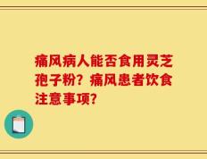 痛风病人能否食用灵芝孢子粉？痛风患者饮食注意事项？