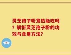 灵芝孢子粉发热能吃吗？解析灵芝孢子粉的功效与食用方法？