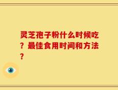 灵芝孢子粉什么时候吃？最佳食用时间和方法？