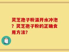 灵芝孢子粉温开水冲泡？灵芝孢子粉的正确食用方法？