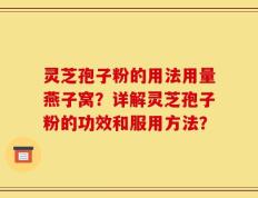 灵芝孢子粉的用法用量燕子窝？详解灵芝孢子粉的功效和服用方法？