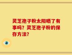 灵芝孢子粉太阳晒了有事吗？灵芝孢子粉的保存方法？