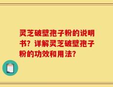 灵芝破壁孢子粉的说明书？详解灵芝破壁孢子粉的功效和用法？