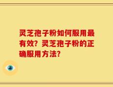 灵芝孢子粉如何服用最有效？灵芝孢子粉的正确服用方法？