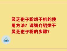 灵芝孢子粉烘干机的使用方法？详细介绍烘干灵芝孢子粉的步骤？