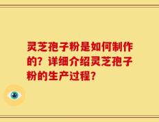 灵芝孢子粉是如何制作的？详细介绍灵芝孢子粉的生产过程？