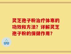 灵芝孢子粉治疗体寒的功效和方法？详解灵芝孢子粉的保健作用？