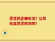 灵芝的正确吃法？让你吃出灵芝的功效？