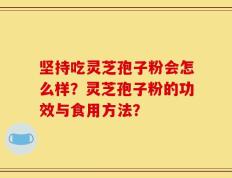 坚持吃灵芝孢子粉会怎么样？灵芝孢子粉的功效与食用方法？