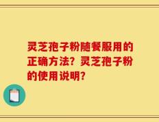 灵芝孢子粉随餐服用的正确方法？灵芝孢子粉的使用说明？