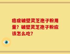 癌症破壁灵芝孢子粉用量？破壁灵芝孢子粉应该怎么吃？