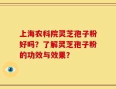 上海农科院灵芝孢子粉好吗？了解灵芝孢子粉的功效与效果？