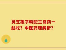 灵芝孢子粉配三高药一起吃？中医药理解析？