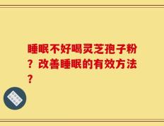 睡眠不好喝灵芝孢子粉？改善睡眠的有效方法？