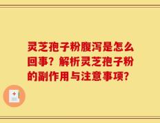 灵芝孢子粉腹泻是怎么回事？解析灵芝孢子粉的副作用与注意事项？