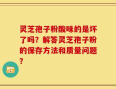 灵芝孢子粉酸味的是坏了吗？解答灵芝孢子粉的保存方法和质量问题？