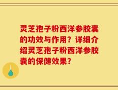 灵芝孢子粉西洋参胶囊的功效与作用？详细介绍灵芝孢子粉西洋参胶囊的保健效果？