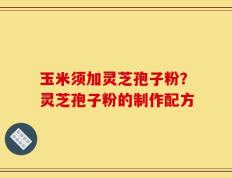 玉米须加灵芝孢子粉？灵芝孢子粉的制作配方