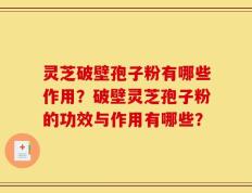 灵芝破壁孢子粉有哪些作用？破壁灵芝孢子粉的功效与作用有哪些？