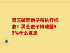 灵芝破壁孢子粉执行标准？灵芝孢子粉破壁99%什么意思