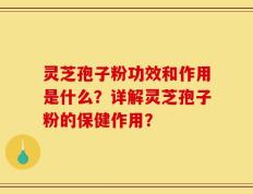 灵芝孢子粉功效和作用是什么？详解灵芝孢子粉的保健作用？