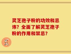 灵芝孢子粉的功效和忌讳？全面了解灵芝孢子粉的作用和禁忌？
