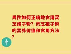 男性如何正确地食用灵芝孢子粉？灵芝孢子粉的营养价值和食用方法？