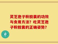 灵芝孢子粉胶囊的功效与食用方法？吃灵芝孢子粉胶囊的正确姿势？