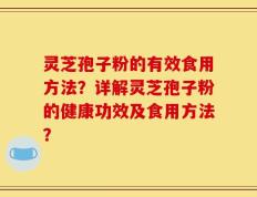 灵芝孢子粉的有效食用方法？详解灵芝孢子粉的健康功效及食用方法？