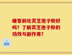 睡觉前吃灵芝孢子粉好吗？了解灵芝孢子粉的功效与副作用？