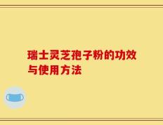 瑞士灵芝孢子粉的功效与使用方法