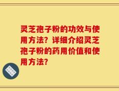 灵芝孢子粉的功效与使用方法？详细介绍灵芝孢子粉的药用价值和使用方法？