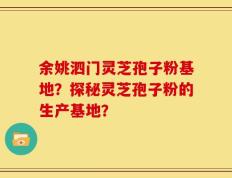 余姚泗门灵芝孢子粉基地？探秘灵芝孢子粉的生产基地？