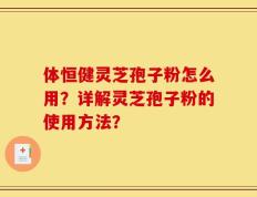体恒健灵芝孢子粉怎么用？详解灵芝孢子粉的使用方法？