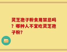 灵芝孢子粉食用禁忌吗？哪种人不宜吃灵芝孢子粉？
