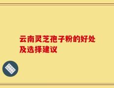 云南灵芝孢子粉的好处及选择建议