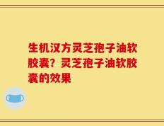 生机汉方灵芝孢子油软胶囊？灵芝孢子油软胶囊的效果