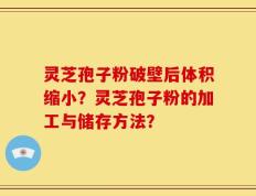 灵芝孢子粉破壁后体积缩小？灵芝孢子粉的加工与储存方法？