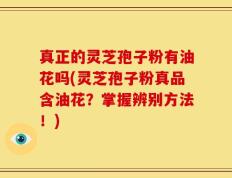 真正的灵芝孢子粉有油花吗(灵芝孢子粉真品含油花？掌握辨别方法！)