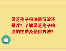 灵芝孢子粉油是沉淀还是浮？了解灵芝孢子粉油的性质及使用方法？