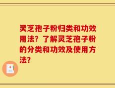 灵芝孢子粉归类和功效用法？了解灵芝孢子粉的分类和功效及使用方法？