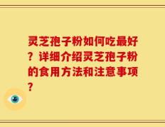 灵芝孢子粉如何吃最好？详细介绍灵芝孢子粉的食用方法和注意事项？