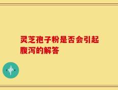 灵芝孢子粉是否会引起腹泻的解答