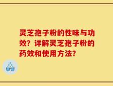 灵芝孢子粉的性味与功效？详解灵芝孢子粉的药效和使用方法？